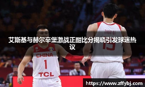 艾斯基与赫尔辛堡激战正酣比分揭晓引发球迷热议